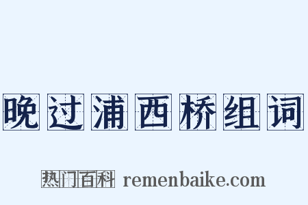 晚过浦西桥组词是什么意思的图片